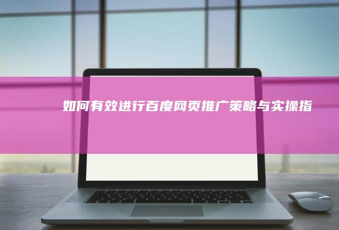 如何有效进行百度网页推广：策略与实操指南